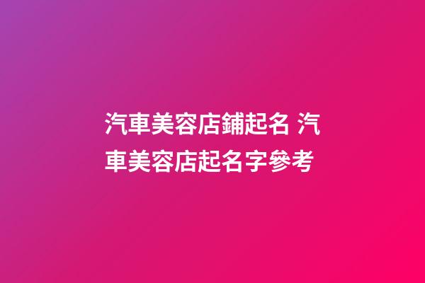 汽車美容店鋪起名 汽車美容店起名字參考-第1張-店鋪起名-玄機派